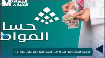 حاسبة حساب المواطن 1446.. احسب قيمة دعم الفرد بدقة الآن